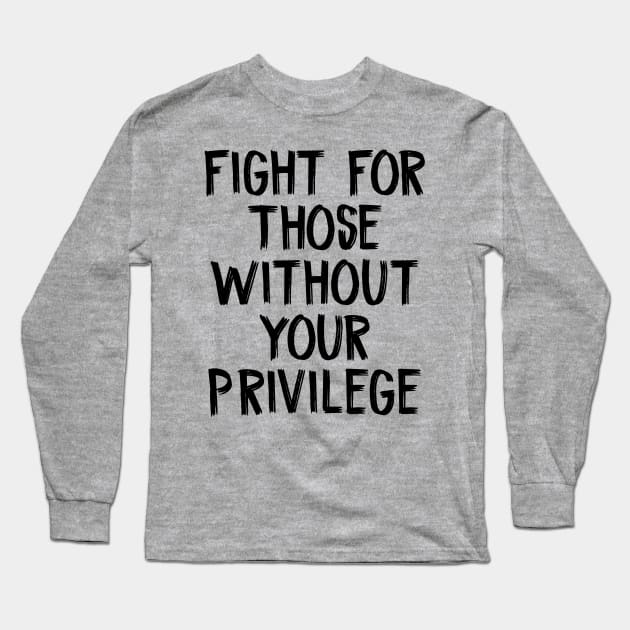 Fight For Those Without Your Privilege Long Sleeve T-Shirt by TIHONA